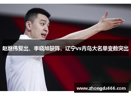 赵继伟复出，李晓旭缺阵，辽宁vs青岛大名单变数突出